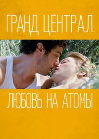 Гранд Централ. Любовь на атомы (2013)